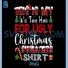 Its Too Hot for Ugly Christmas Sweaters PNG, Funny Xmas PNG