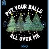 Put Your Balls All Over Me PNG, Christmas Tree Inappropriate PNG