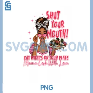 Shut Your Mouth PNG, Eat What's On Plate Mama Cook Wich Love PNG