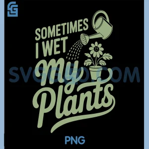 Sometimes I Wet My Plants PNG, Funny Plant Parent Humor PNG