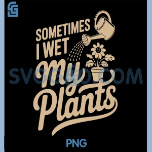 Funny Sometimes I Wet My Plants PNG, Cute Watering Plant Lover Humor PNG