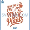 Sometimes I Wet My Plants Joke PNG, Cute Garden Lover Watering Flower PNG 1 Sometimes I Wet My Plants Joke PNG, Cute Garden Lover Watering Flower PNG