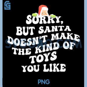 Sorry But Santa Doesnt Make The Kind of Toys You Like PNG, Funny Chrismas PNG
