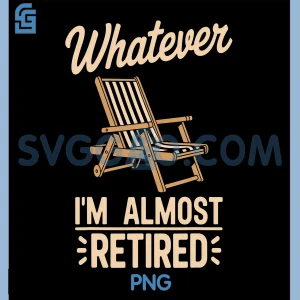 Whatever Im Almost Retired PNG, Funny Retirement Humor PNG