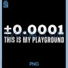 ±0.0001 This is My Playground PNG, Machinist Engineering Humor PNG