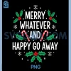Merry Whatever And Happy Christmas Go Away PNG, Holiday Chrismas PNG