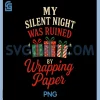 My Silent Night was Ruined by Wrapping Paper Funny PNG, Christmas PNG