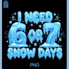 I Need 6 7 Snow Days PNG, Funny Snowy Day 67 Meme PNG