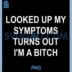 Looked Up My Symptoms Turns Out Im A Bitch PNG, Sarcastic PNG