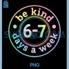 Be Kind 6-7 Days A Week PNG, Six Seven 67 Meme Teacher PNG