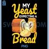 My Yeast Expecting A Bread PNG, Funny Bread Baking Baker PNG