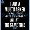 I Am A Multitasker PNG, I Can Listen Ignore & Forget PNG