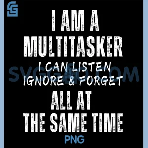 I Am A Multitasker PNG, I Can Listen Ignore & Forget PNG
