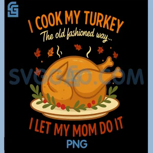I Cook My Turkey The Old Fashioned Way PNG, I Let My Mom Do It PNG