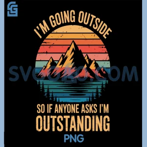 Im Going Outside So If Anyone Asks Im Outstanding PNG, Camping PNG
