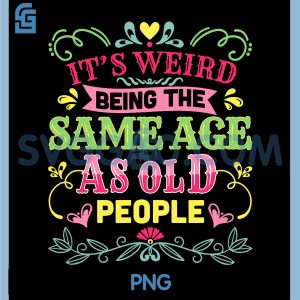 Its Weird Being The Same Age As Old People PNG, Funny Sarcastic PNG