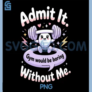 Admit It Gym Would Be Boring Without Me PNG, Gym Funny PNG