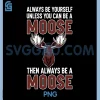 Always Be Yourself Unless You Can Be A Moose PNG, Then Always Be A Moose PNG 2 Always Be Yourself Unless You Can Be A Moose PNG, Then Always Be A Moose PNG