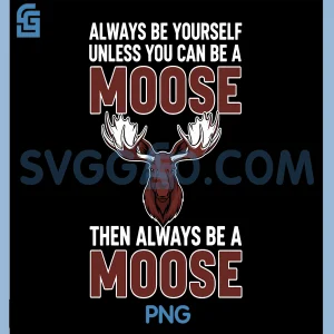 Always Be Yourself Unless You Can Be A Moose PNG, Then Always Be A Moose PNG