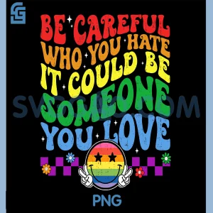 Be Careful Who You Hate Could Be Someone You Love PNG, LGBT Pride PNG