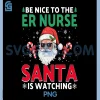 Be Nice To The ER Nurse Santa Is Watching PNG, Xmas Funny Nurse PNG