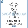 Beam Me Up This Place Sucks Funny PNG, Quote UFO Alien Lover PNG