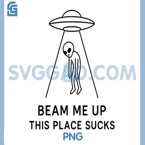 Beam Me Up This Place Sucks Funny PNG, Quote UFO Alien Lover PNG