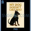 My Dog Doesnt Like You PNG, Funny Dog Clothing PNG