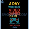 A Day Without Video Games PNG, Funny Gamer Just Kidding Quote PNG 1 A Day Without Video Games PNG, Funny Gamer Just Kidding Quote PNG