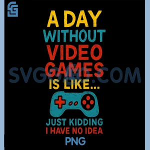A Day Without Video Games PNG, Funny Gamer Just Kidding Quote PNG