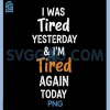 I Was Tired Yesterday And Im Tired Again Today PNG, Funny Quote PNG