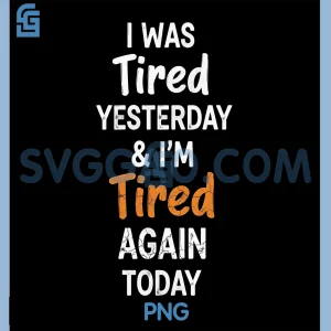I Was Tired Yesterday And Im Tired Again Today PNG, Funny Quote PNG