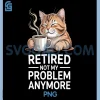 Retired Not My Problem Anymore PNG, Cat Coffee Humor Retirement PNG