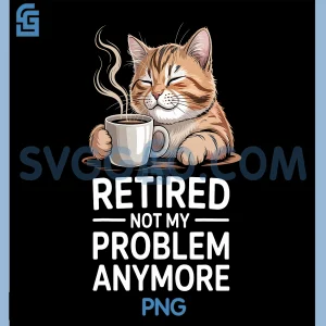 Retired Not My Problem Anymore PNG, Cat Coffee Humor Retirement PNG