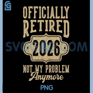 Retired 2026 Not My Problem Anymore PNG, Retirement 2026 PNG