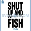 Shut Up And Fish PNG, Funny Fishing Humor PNG 2 Shut Up And Fish PNG, Funny Fishing Humor PNG