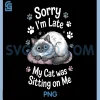 Sorry I Am Late My Cat Was Sitting On Me PNG, Funny Cat Excuse PNG