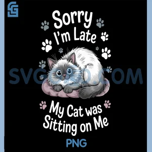 Sorry I Am Late My Cat Was Sitting On Me PNG, Funny Cat Excuse PNG