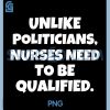 Unlike Politicians Nurses PNG, Funny Qualified Nurse Quote Art PNG