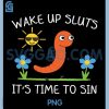 Wake Up Sluts Its Time to Sin PNG, Funny PNG 1 Wake Up Sluts Its Time to Sin PNG, Funny PNG