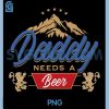 Daddy Needs A Beer PNG, Funny Father Dad Drinking Humor Graphic PNG