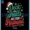 Deck The Halls and Not Your Husband PNG, Funny Merry Christmas PNG