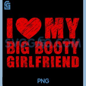 I Love My Big Booty Girlfriend PNG, Heart Valentine Couple PNG