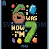 I was 6 Now Im 7 Birthday PNG, Birthday PNG