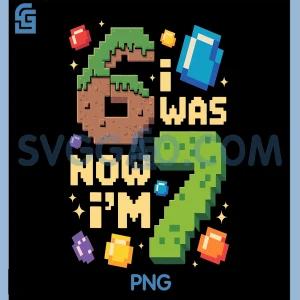 I was 6 Now Im 7 Birthday PNG, Birthday PNG