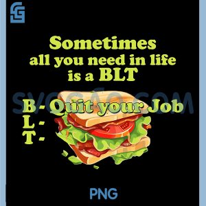 Sometimes All You Need In Life Is A BLT PNG, Quit Your Job PNG
