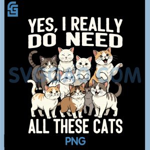 Yes, I Really Do Need All These Cats PNG, Funny Cat PNG