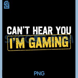 Cant Hear You Im Gaming PNG, Video Games PNG, Gamer Funny PNG