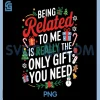 Being Related To Me Christmas PNG, Really The Only Gift You Need PNG