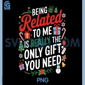 Being Related To Me Christmas PNG, Really The Only Gift You Need PNG